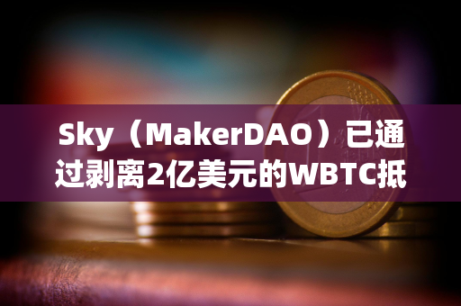 Sky（MakerDAO）已通过剥离2亿美元的WBTC抵押资产敞口的提案，10月3日起开始执行