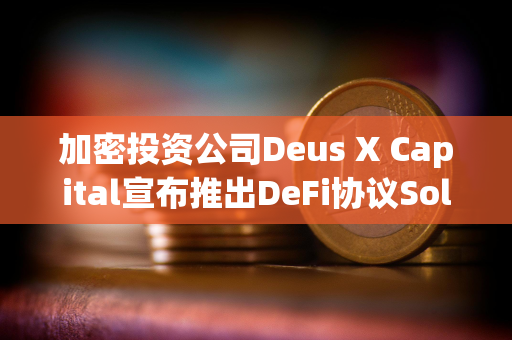 加密投资公司Deus X Capital宣布推出DeFi协议Solstice