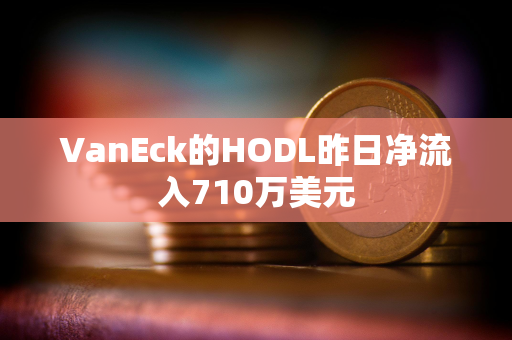 VanEck的HODL昨日净流入710万美元