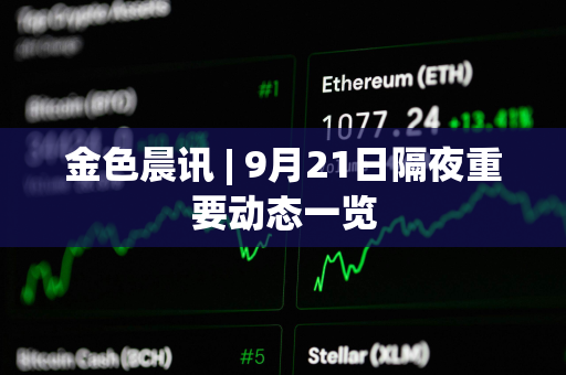 金色晨讯 | 9月21日隔夜重要动态一览