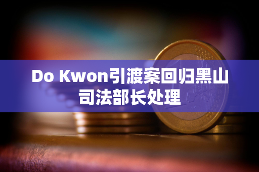 Do Kwon引渡案回归黑山司法部长处理