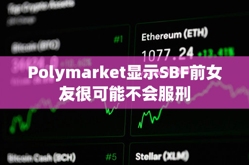 Polymarket显示SBF前女友很可能不会服刑