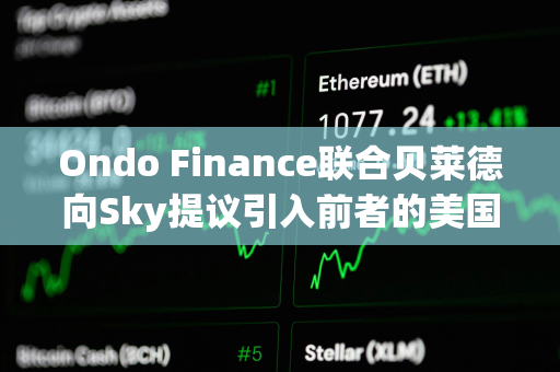 Ondo Finance联合贝莱德向Sky提议引入前者的美国国债基金OUSG