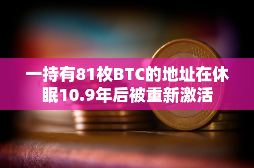 一持有81枚BTC的地址在休眠10.9年后被重新激活