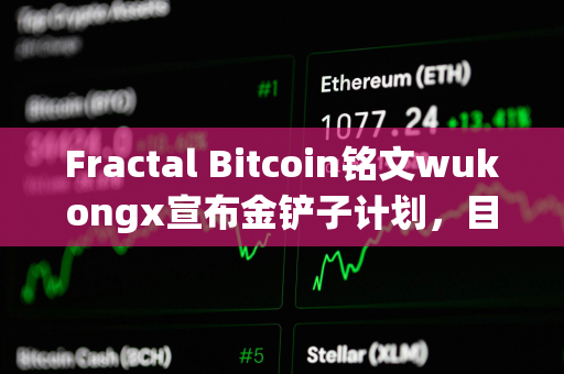 Fractal Bitcoin铭文wukongx宣布金铲子计划，目前已与两个项目达成合作意向