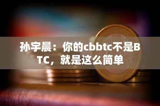 孙宇晨：你的cbbtc不是BTC，就是这么简单