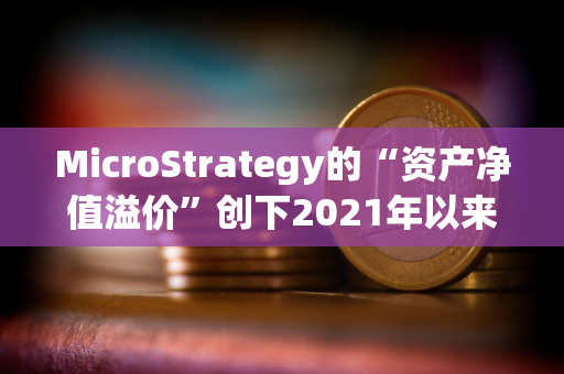 MicroStrategy的“资产净值溢价”创下2021年以来最高水平