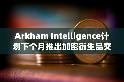 Arkham Intelligence计划下个月推出加密衍生品交易所