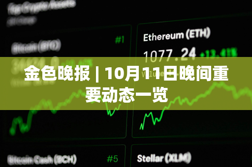 金色晚报 | 10月11日晚间重要动态一览