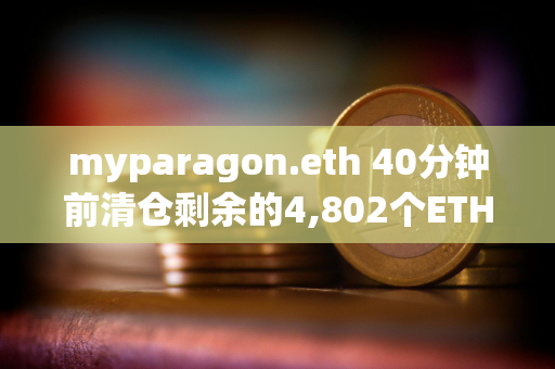 myparagon.eth 40分钟前清仓剩余的4,802个ETH