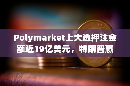 Polymarket上大选押注金额近19亿美元，特朗普赢得大选概率暂报55.9%