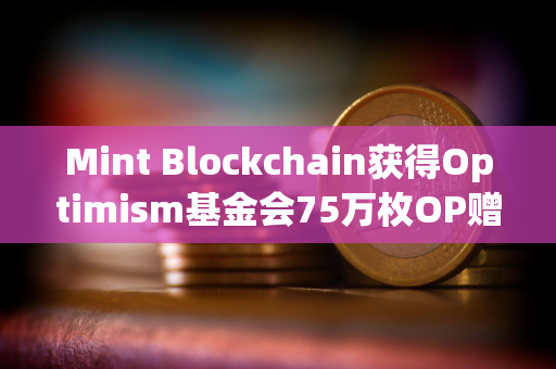 Mint Blockchain获得Optimism基金会75万枚OP赠款，价值约135万美元