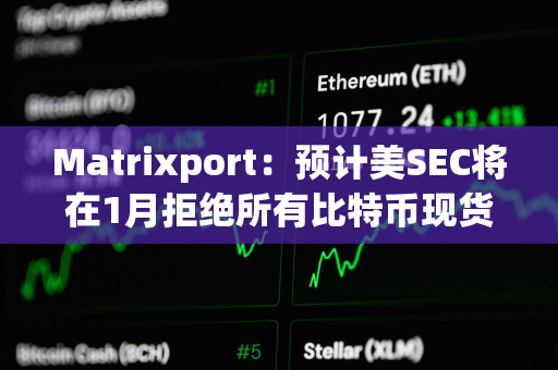 Matrixport：预计美SEC将在1月拒绝所有比特币现货ETF