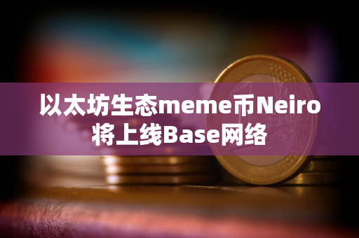 以太坊生态meme币Neiro将上线Base网络