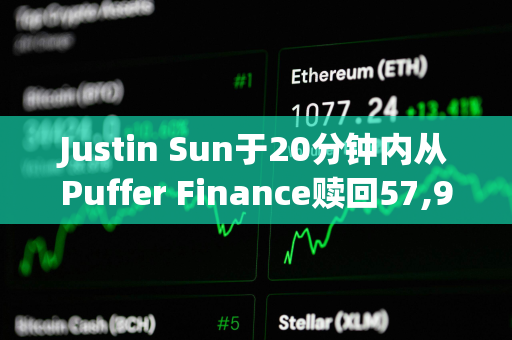 Justin Sun于20分钟内从Puffer Finance赎回57,957枚pufETH