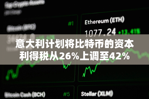 意大利计划将比特币的资本利得税从26%上调至42%