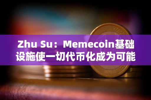 Zhu Su：Memecoin基础设施使一切代币化成为可能