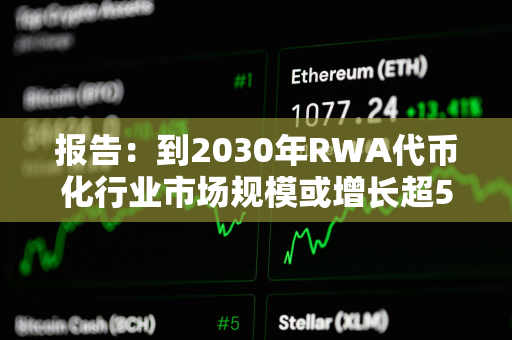 报告：到2030年RWA代币化行业市场规模或增长超50倍