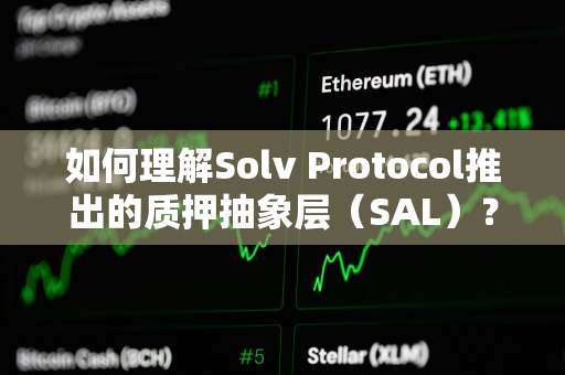 如何理解Solv Protocol推出的质押抽象层（SAL）？