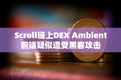 Scroll链上DEX Ambient前端疑似遭受黑客攻击