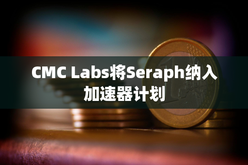 CMC Labs将Seraph纳入加速器计划