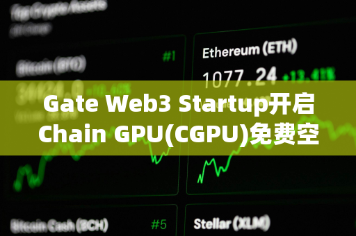 Gate Web3 Startup开启Chain GPU(CGPU)免费空投认购，总额度 1,087 枚