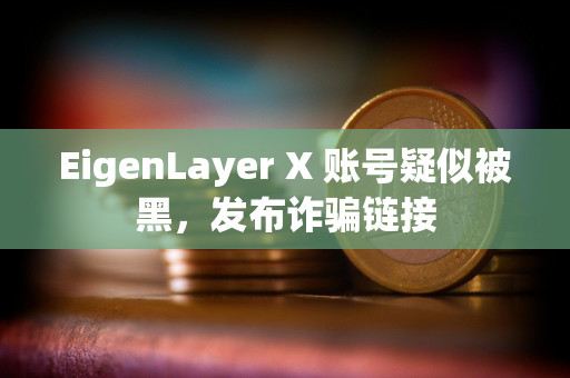 EigenLayer X 账号疑似被黑，发布诈骗链接