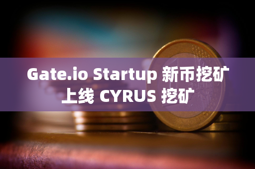 Gate.io Startup 新币挖矿上线 CYRUS 挖矿