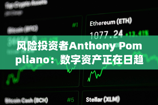 风险投资者Anthony Pompliano：数字资产正在日趋成熟，并在被传统金融界接受方面赢得一席之地