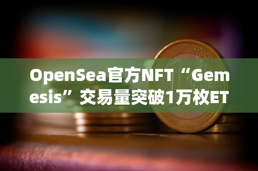 OpenSea官方NFT“Gemesis”交易量突破1万枚ETH