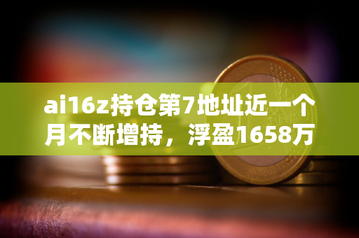 ai16z持仓第7地址近一个月不断增持，浮盈1658万美元