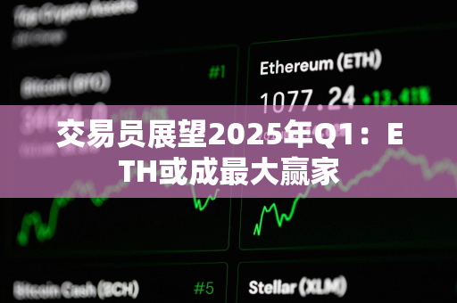 交易员展望2025年Q1：ETH或成最大赢家