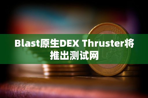 Blast原生DEX Thruster将推出测试网