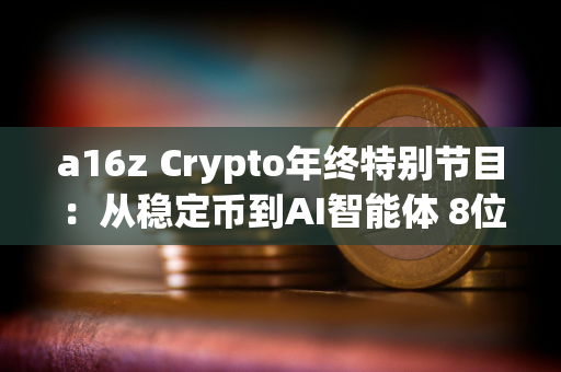 a16z Crypto年终特别节目：从稳定币到AI智能体 8位投资人解析行业趋势