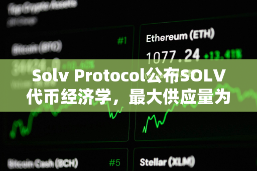 Solv Protocol公布SOLV代币经济学，最大供应量为96.6亿枚