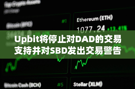 Upbit将停止对DAD的交易支持并对SBD发出交易警告