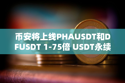 币安将上线PHAUSDT和DFUSDT 1-75倍 USDT永续合约