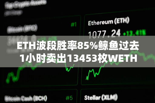 ETH波段胜率85%鲸鱼过去1小时卖出13453枚WETH