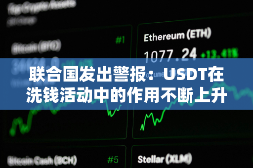 联合国发出警报：USDT在洗钱活动中的作用不断上升