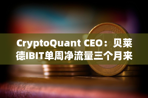 CryptoQuant CEO：贝莱德IBIT单周净流量三个月来首次出现负值