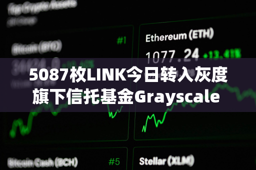 5087枚LINK今日转入灰度旗下信托基金Grayscale Chainlink Trust