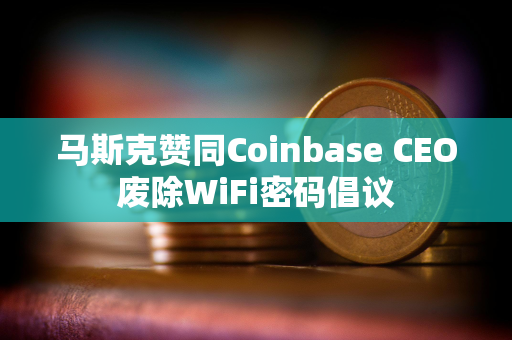 马斯克赞同Coinbase CEO废除WiFi密码倡议