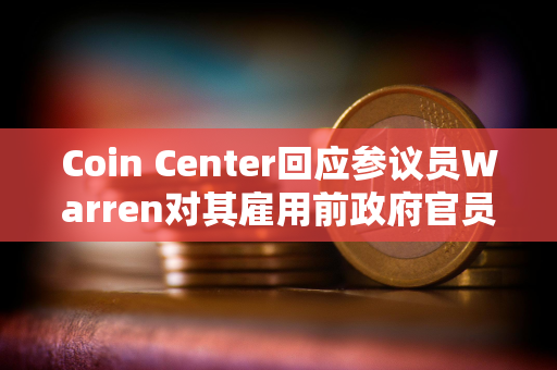 Coin Center回应参议员Warren对其雇用前政府官员的担忧