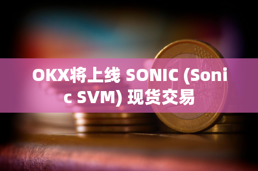 OKX将上线 SONIC (Sonic SVM) 现货交易