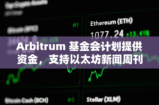 Arbitrum 基金会计划提供资金，支持以太坊新闻周刊继续运营