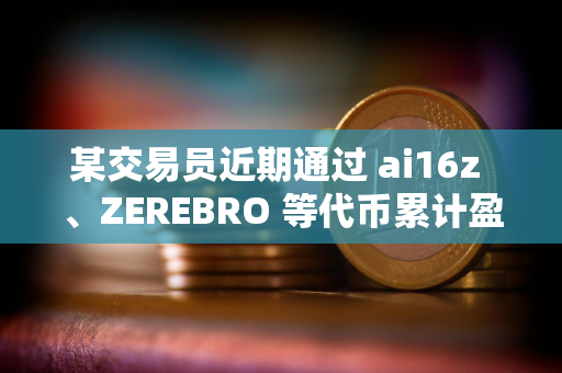 某交易员近期通过 ai16z 、ZEREBRO 等代币累计盈利超 580 万美元