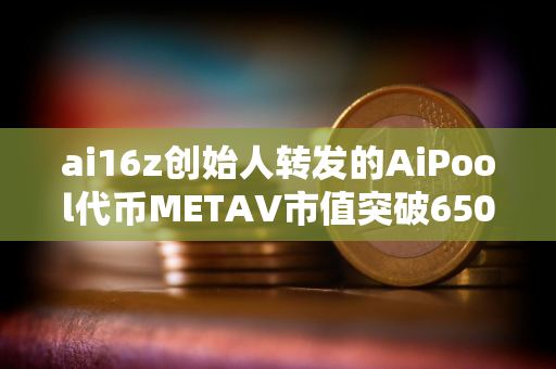 ai16z创始人转发的AiPool代币METAV市值突破6500万美元