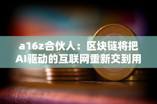 a16z合伙人：区块链将把AI驱动的互联网重新交到用户手中