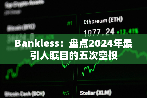 Bankless：盘点2024年最引人瞩目的五次空投