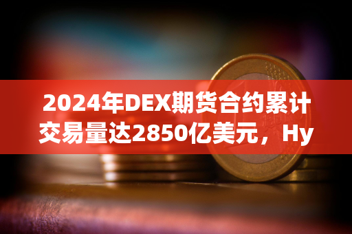 2024年DEX期货合约累计交易量达2850亿美元，Hyperliquid占比78.8%